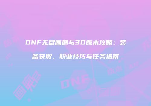 DNF无尽画廊与3D版本攻略：装备获取、职业技巧与任务指南