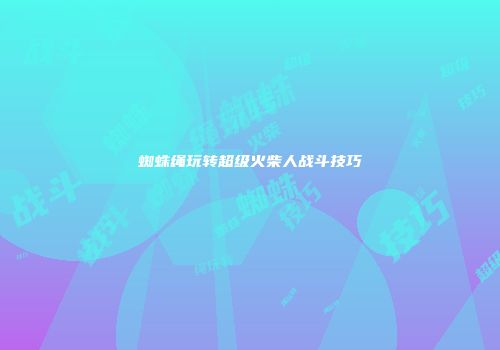 蜘蛛绳玩转超级火柴人战斗技巧