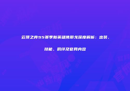 云顶之弈S5赛季新英雄佛耶戈深度解析：出装、技能、羁绊及官网内容