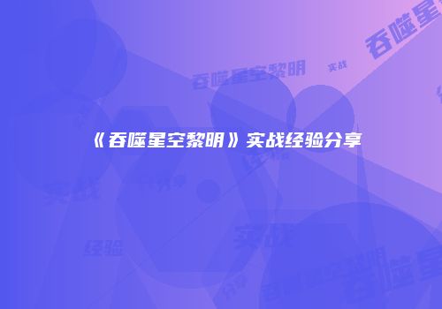 《吞噬星空黎明》实战经验分享