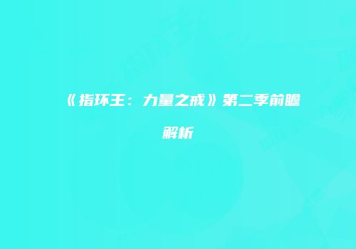 《指环王：力量之戒》第二季前瞻解析