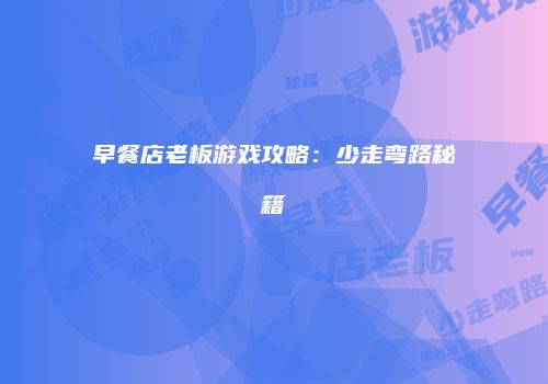 早餐店老板游戏攻略：少走弯路秘籍