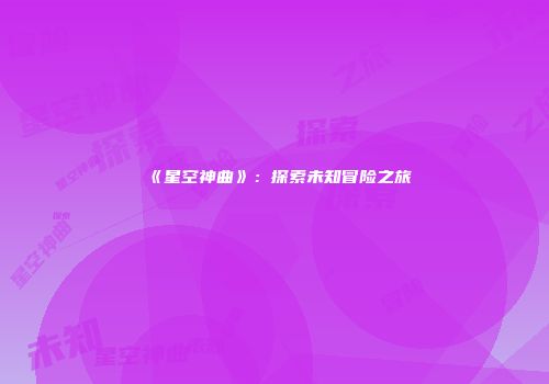 《星空神曲》：探索未知冒险之旅