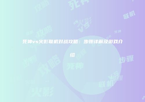 死神vs火影联机对战攻略：步骤详解及游戏介绍
