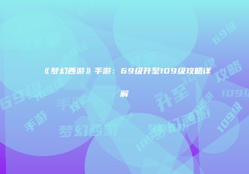 《梦幻西游》手游：69级升至109级攻略详解