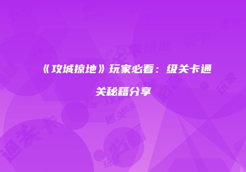 《攻城掠地》玩家必看：级关卡通关秘籍分享