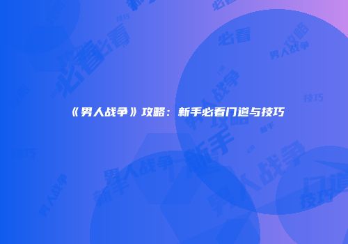《男人战争》攻略：新手必看门道与技巧