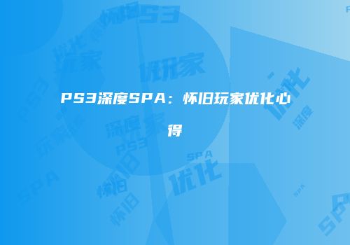 PS3深度SPA：怀旧玩家优化心得