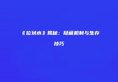 《位划水》揭秘：隐藏机制与生存技巧
