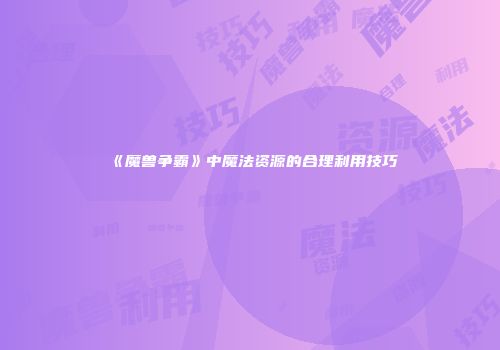《魔兽争霸》中魔法资源的合理利用技巧