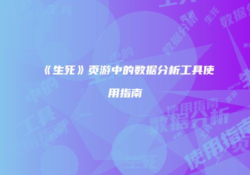 《生死》页游中的数据分析工具使用指南
