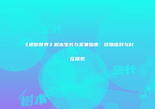 《迷你世界》树木生长与采集指南：怪物应对与村庄探索