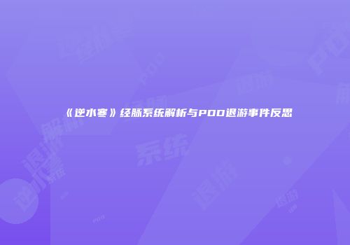 《逆水寒》经脉系统解析与PDD退游事件反思