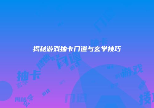 揭秘游戏抽卡门道与玄学技巧