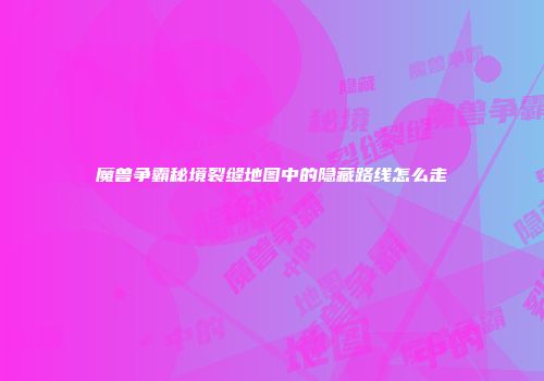 魔兽争霸秘境裂缝地图中的隐藏路线怎么走