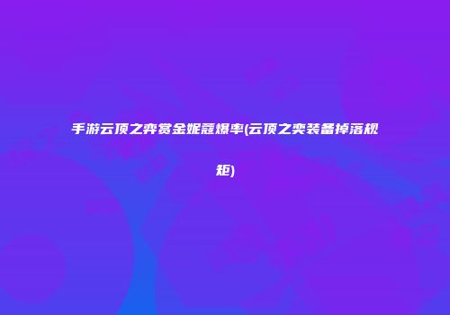 手游云顶之弈赏金妮蔻爆率(云顶之奕装备掉落规矩)
