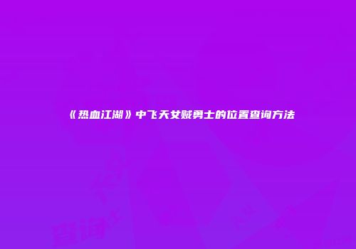 《热血江湖》中飞天女贼勇士的位置查询方法
