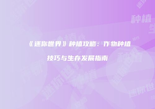 《迷你世界》种植攻略：作物种植技巧与生存发展指南