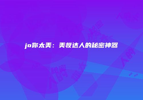 jo你太美：美妆达人的秘密神器