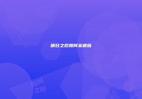 明日之后如何采蘑菇