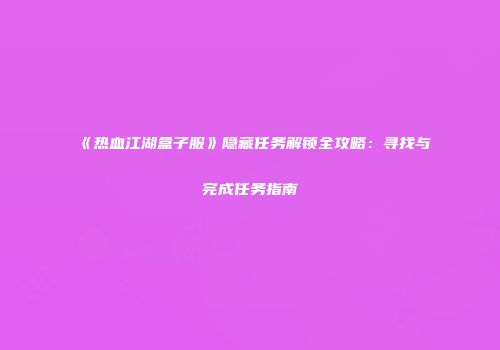 《热血江湖盒子服》隐藏任务解锁全攻略：寻找与完成任务指南