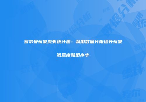 赛尔号玩家流失统计图：利用数据分析提升玩家满意度和留存率