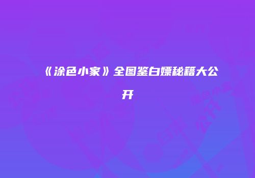 《涂色小家》全图鉴白嫖秘籍大公开