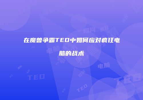 在魔兽争霸TED中如何应对疯狂电脑的战术