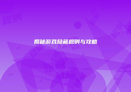 揭秘游戏隐藏规则与攻略