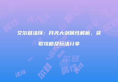 艾尔登法环：月光大剑属性解析、获取攻略及玩法分享
