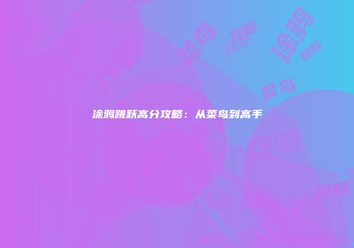 涂鸦跳跃高分攻略：从菜鸟到高手