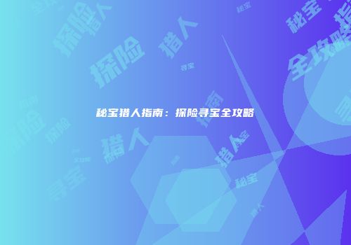 秘宝猎人指南：探险寻宝全攻略