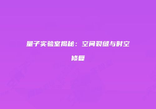 量子实验室揭秘：空间裂缝与时空修复