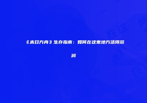 《末日方舟》生存指南：如何在这鬼地方活得滋润