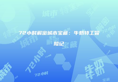 72小时解密城市宝藏：牛奶特工冒险记