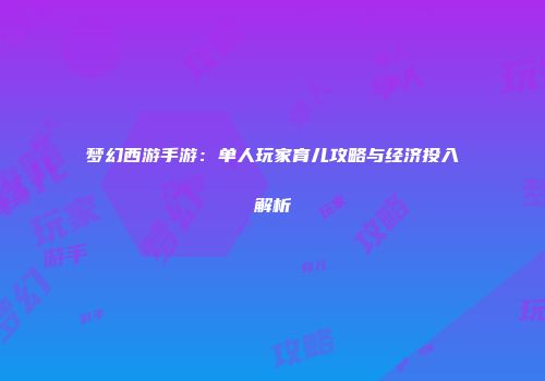 梦幻西游手游：单人玩家育儿攻略与经济投入解析