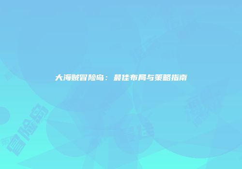 大海贼冒险岛：最佳布局与策略指南