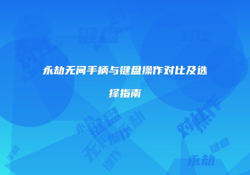 永劫无间手柄与键盘操作对比及选择指南
