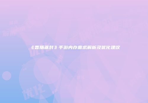 《香肠派对》手游内存需求解析及优化建议