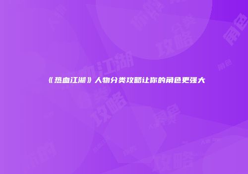 《热血江湖》人物分类攻略让你的角色更强大