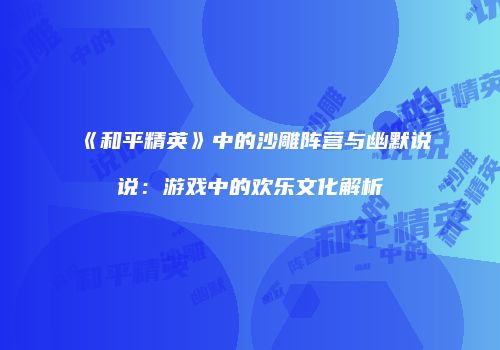 《和平精英》中的沙雕阵营与幽默说说：游戏中的欢乐文化解析