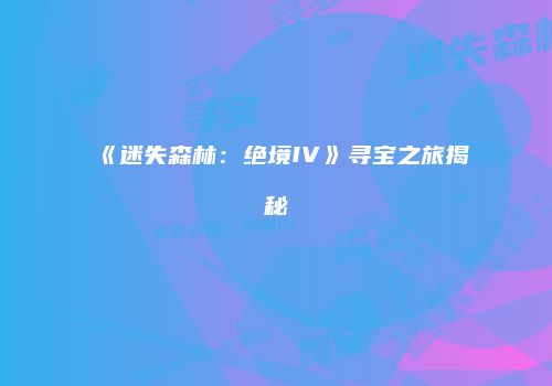 《迷失森林：绝境IV》寻宝之旅揭秘