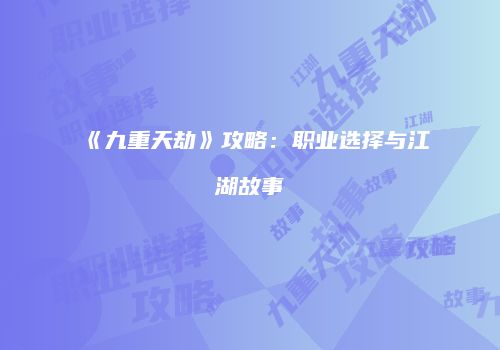 《九重天劫》攻略：职业选择与江湖故事