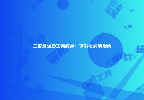 三国杀辅助工具解析：下载与使用指南