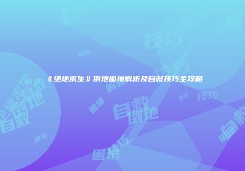 《绝地求生》倒地困境解析及自救技巧全攻略