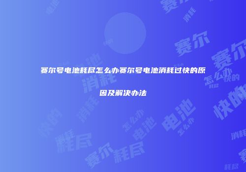 赛尔号电池耗尽怎么办赛尔号电池消耗过快的原因及解决办法