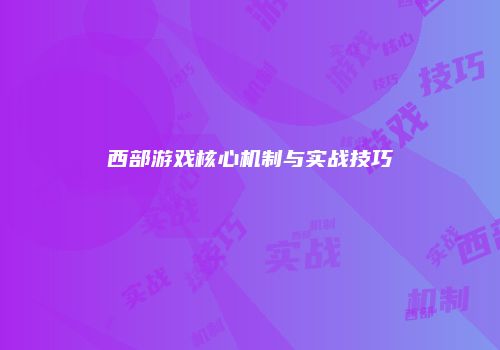 西部游戏核心机制与实战技巧