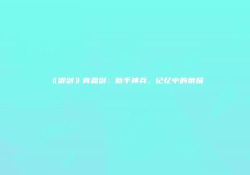《御剑》青霜剑：新手神兵，记忆中的荣耀