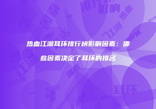 热血江湖耳环排行榜影响因素：哪些因素决定了耳环的排名