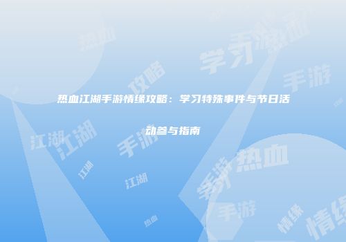 热血江湖手游情缘攻略：学习特殊事件与节日活动参与指南
